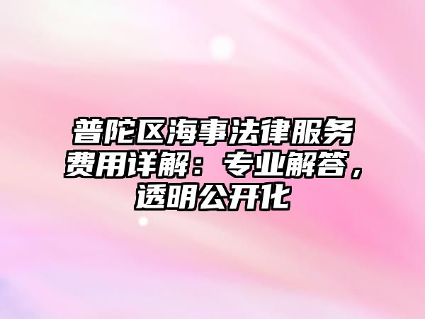 普陀區海事法律服務費用詳解：專業解答，透明公開化