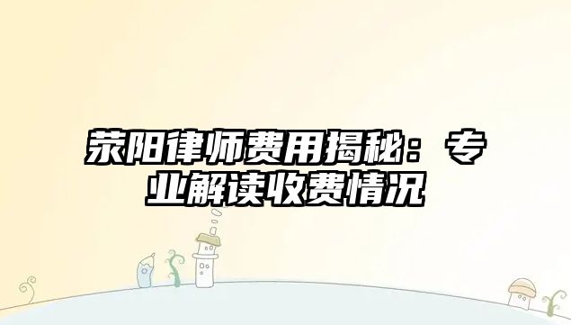 滎陽律師費用揭秘：專業解讀收費情況
