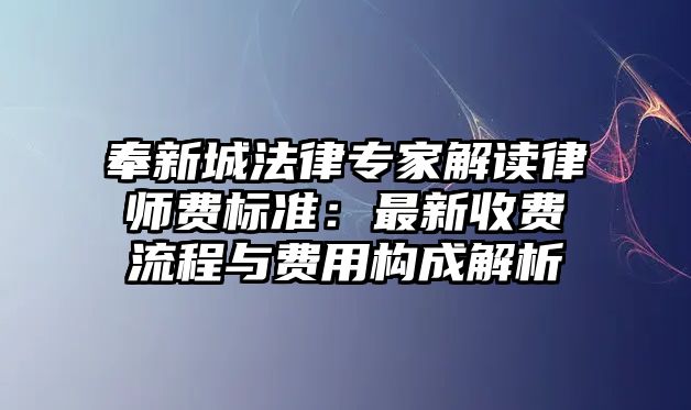 奉新城法律專家解讀律師費標準：最新收費流程與費用構成解析