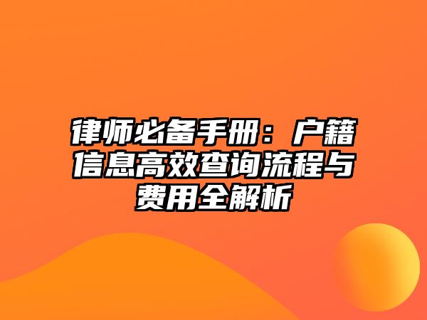 律師必備手冊：戶籍信息高效查詢流程與費用全解析