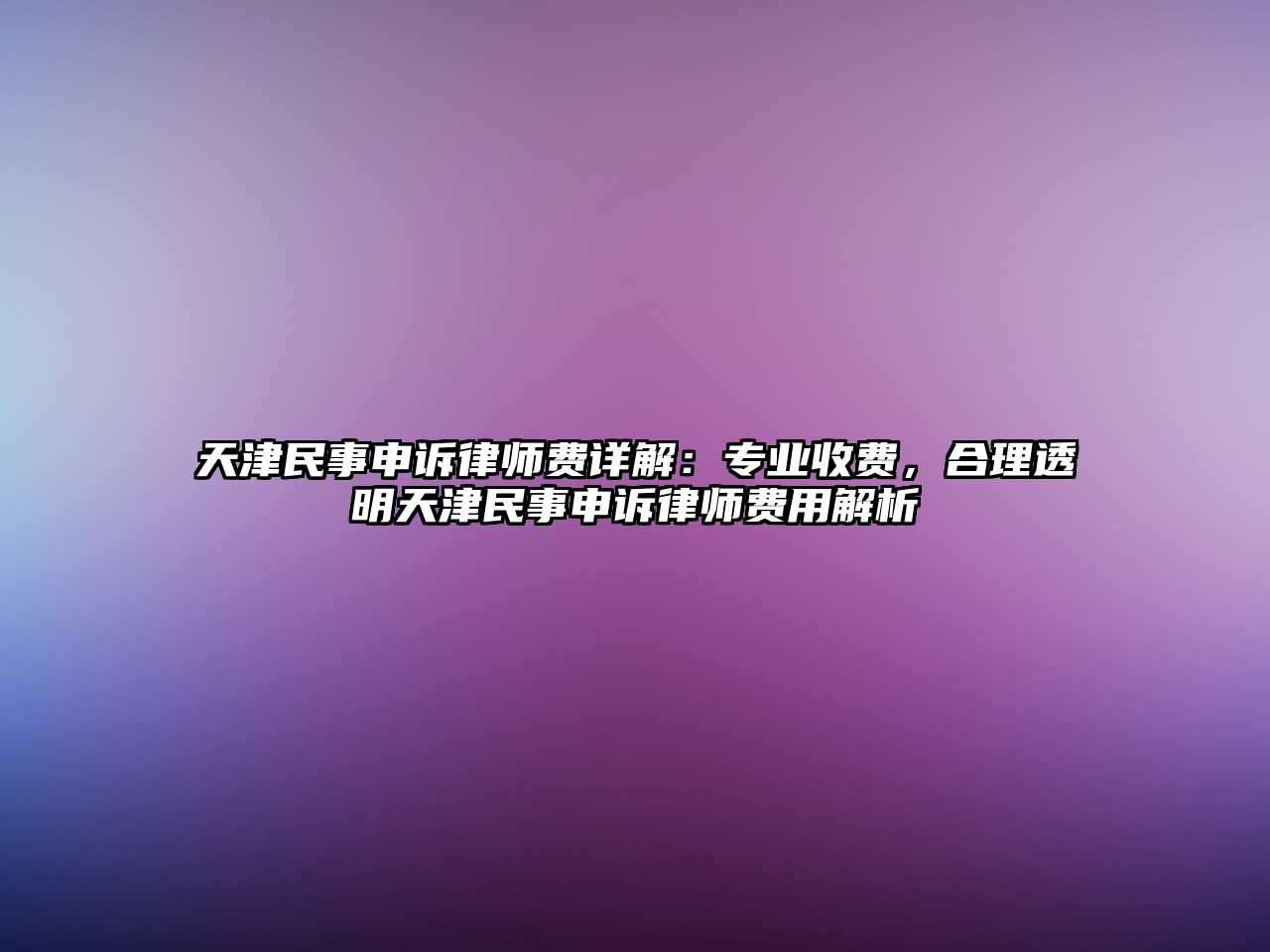 天津民事申訴律師費詳解：專業收費，合理透明天津民事申訴律師費用解析