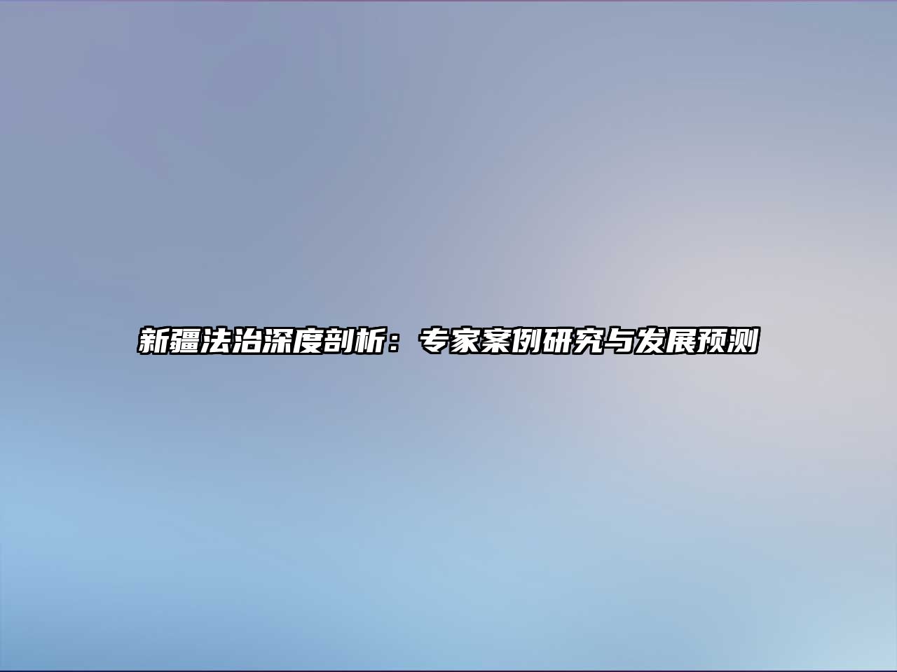 新疆法治深度剖析：專家案例研究與發(fā)展預(yù)測