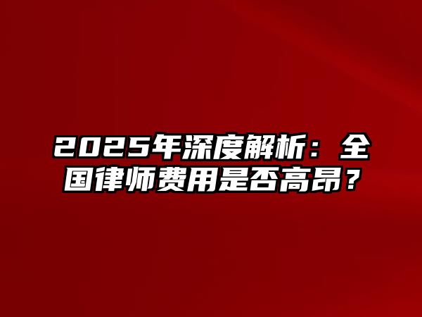2025年深度解析：全國律師費(fèi)用是否高昂？