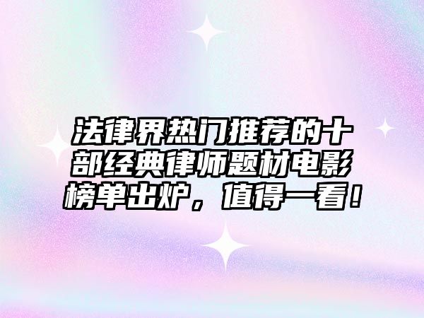 法律界熱門推薦的十部經(jīng)典律師題材電影榜單出爐，值得一看！