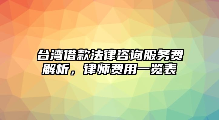 臺灣借款法律咨詢服務費解析，律師費用一覽表