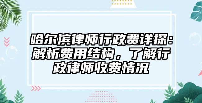 哈爾濱律師行政費詳探：解析費用結構，了解行政律師收費情況