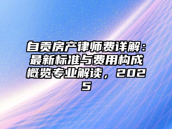自貢房產(chǎn)律師費(fèi)詳解：最新標(biāo)準(zhǔn)與費(fèi)用構(gòu)成概覽專(zhuān)業(yè)解讀，2025