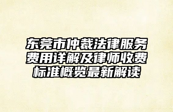 東莞市仲裁法律服務(wù)費(fèi)用詳解及律師收費(fèi)標(biāo)準(zhǔn)概覽最新解讀