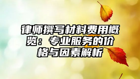 律師撰寫材料費(fèi)用概覽：專業(yè)服務(wù)的價格與因素解析
