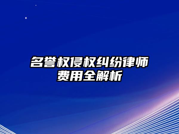 名譽權(quán)侵權(quán)糾紛律師費用全解析