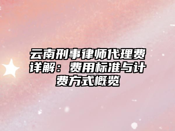 云南刑事律師代理費詳解：費用標準與計費方式概覽