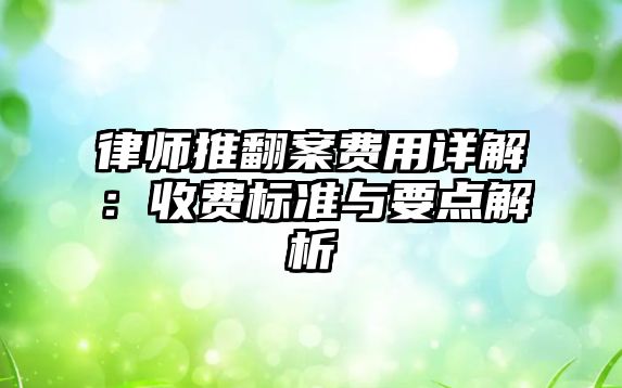 律師推翻案費(fèi)用詳解：收費(fèi)標(biāo)準(zhǔn)與要點(diǎn)解析