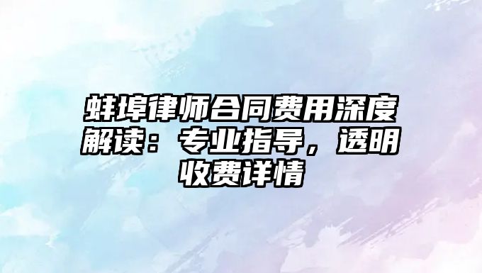 蚌埠律師合同費用深度解讀：專業指導，透明收費詳情