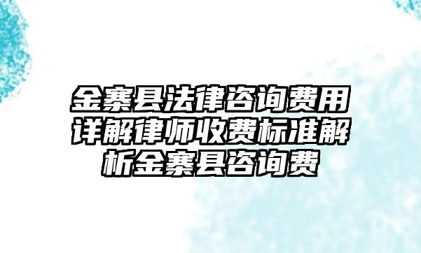金寨縣法律咨詢費用詳解律師收費標準解析金寨縣咨詢費