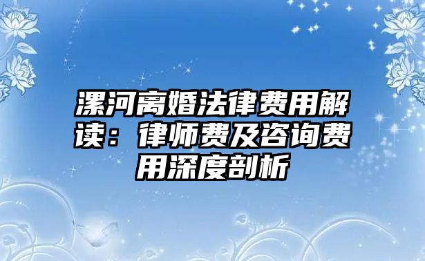 漯河離婚法律費用解讀：律師費及咨詢費用深度剖析