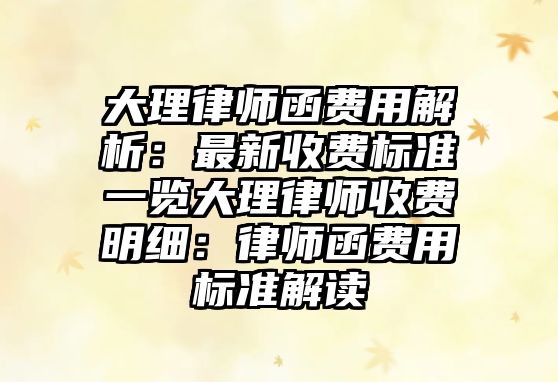 大理律師函費用解析：最新收費標準一覽大理律師收費明細：律師函費用標準解讀