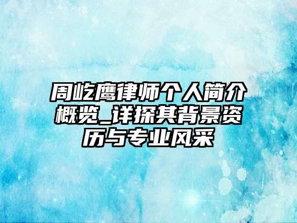 周屹鷹律師個(gè)人簡介概覽_詳探其背景資歷與專業(yè)風(fēng)采