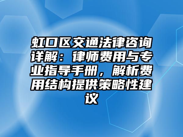 虹口區(qū)交通法律咨詢?cè)斀猓郝蓭熧M(fèi)用與專(zhuān)業(yè)指導(dǎo)手冊(cè)，解析費(fèi)用結(jié)構(gòu)提供策略性建議