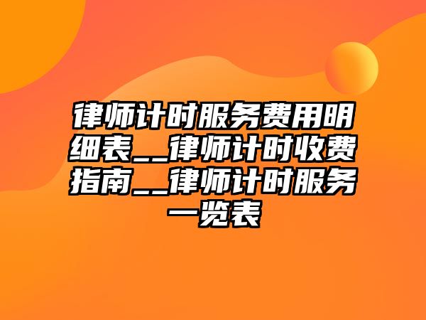 律師計時服務費用明細表__律師計時收費指南__律師計時服務一覽表