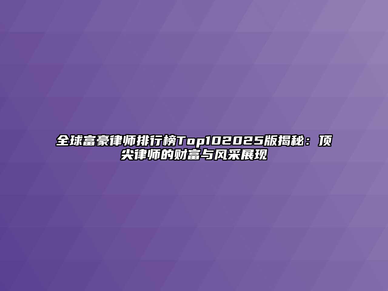 全球富豪律師排行榜Top102025版揭秘：頂尖律師的財富與風采展現
