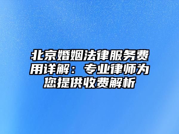 北京婚姻法律服務(wù)費用詳解：專業(yè)律師為您提供收費解析