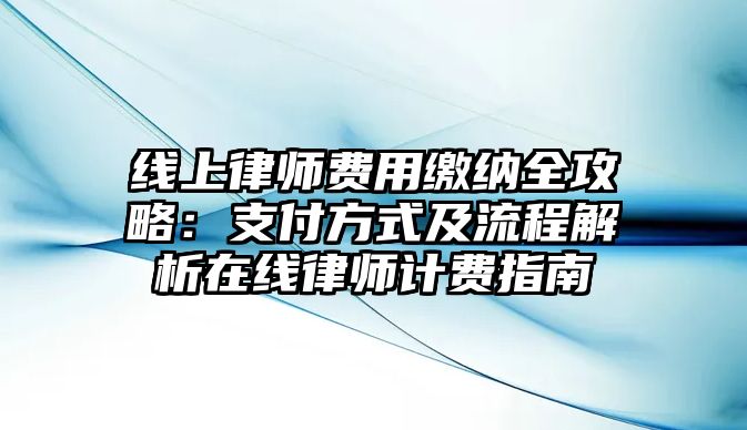 線上律師費(fèi)用繳納全攻略：支付方式及流程解析在線律師計(jì)費(fèi)指南