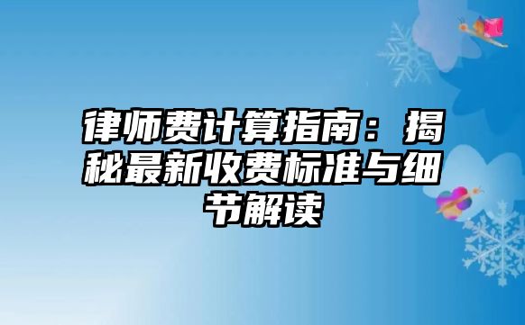律師費(fèi)計(jì)算指南：揭秘最新收費(fèi)標(biāo)準(zhǔn)與細(xì)節(jié)解讀