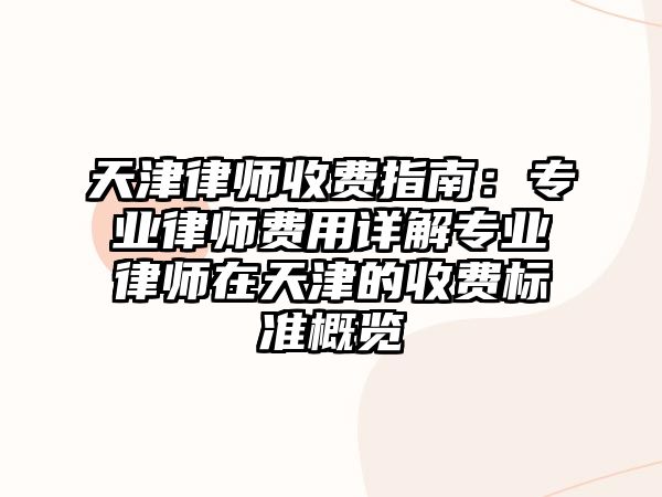 天津律師收費指南：專業律師費用詳解專業律師在天津的收費標準概覽