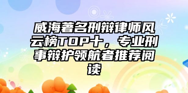 威海著名刑辯律師風云榜TOP十，專業刑事辯護領航者推薦閱讀