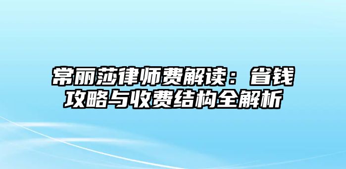 常麗莎律師費解讀：省錢攻略與收費結構全解析