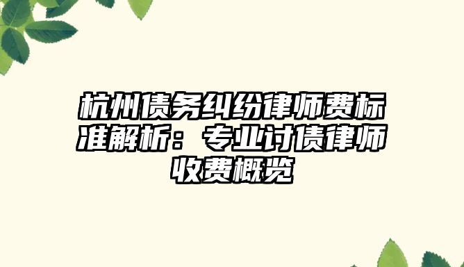 杭州債務糾紛律師費標準解析：專業討債律師收費概覽