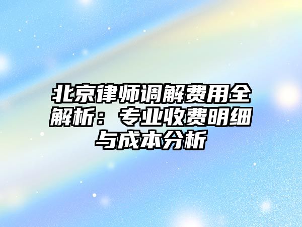 北京律師調解費用全解析：專業收費明細與成本分析