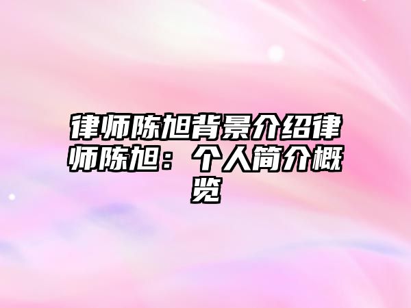 律師陳旭背景介紹律師陳旭：個人簡介概覽