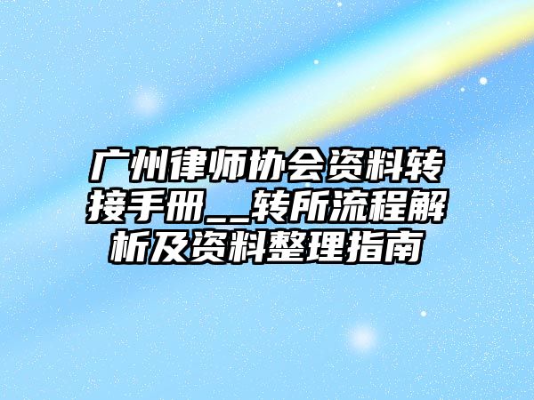 廣州律師協(xié)會資料轉(zhuǎn)接手冊__轉(zhuǎn)所流程解析及資料整理指南