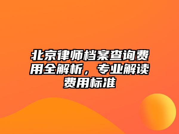 北京律師檔案查詢費用全解析，專業解讀費用標準