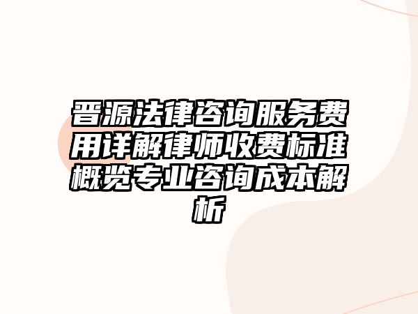 晉源法律咨詢服務(wù)費(fèi)用詳解律師收費(fèi)標(biāo)準(zhǔn)概覽專業(yè)咨詢成本解析