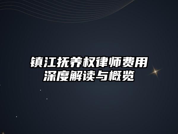 鎮(zhèn)江撫養(yǎng)權(quán)律師費用深度解讀與概覽