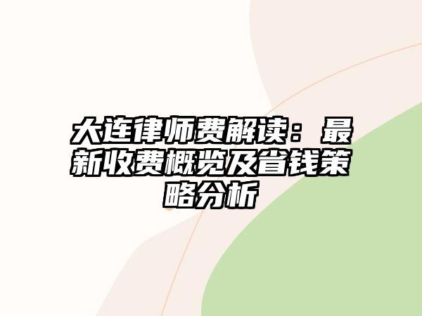 大連律師費解讀：最新收費概覽及省錢策略分析