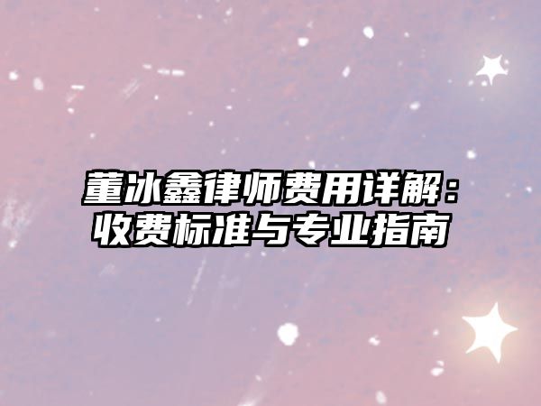 董冰鑫律師費用詳解：收費標準與專業指南