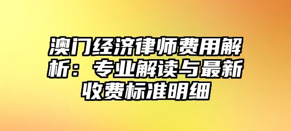 澳門經濟律師費用解析：專業解讀與最新收費標準明細