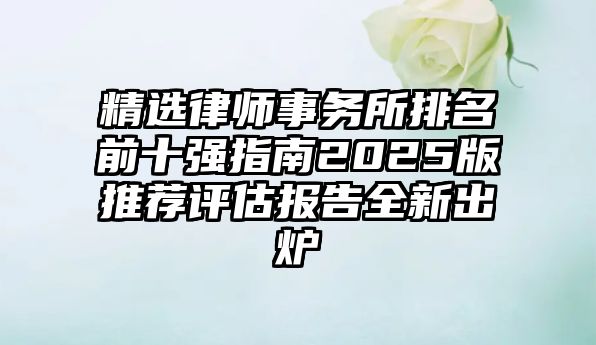 精選律師事務所排名前十強指南2025版推薦評估報告全新出爐