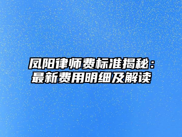 鳳陽律師費標準揭秘：最新費用明細及解讀