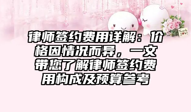 律師簽約費用詳解：價格因情況而異，一文帶您了解律師簽約費用構成及預算參考