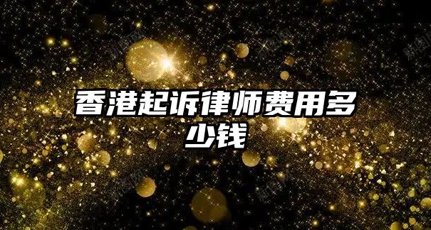 香港起訴律師費用多少錢