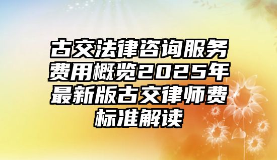 古交法律咨詢服務費用概覽2025年最新版古交律師費標準解讀