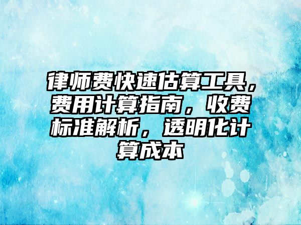 律師費快速估算工具，費用計算指南，收費標準解析，透明化計算成本