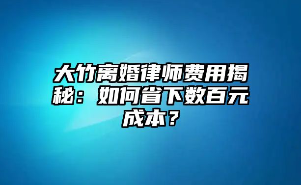 大竹離婚律師費用揭秘：如何省下數百元成本？