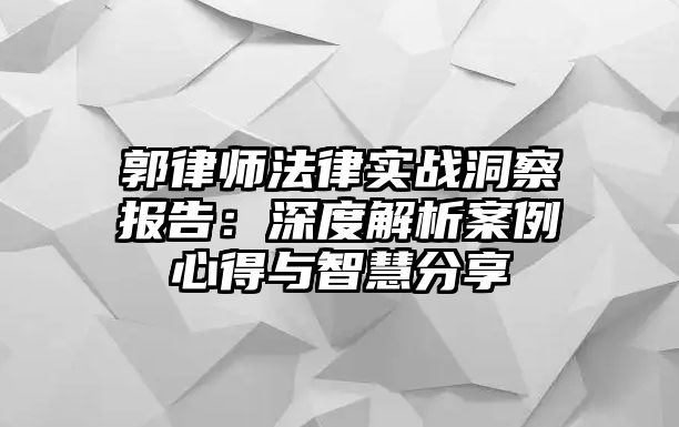 郭律師法律實戰洞察報告：深度解析案例心得與智慧分享