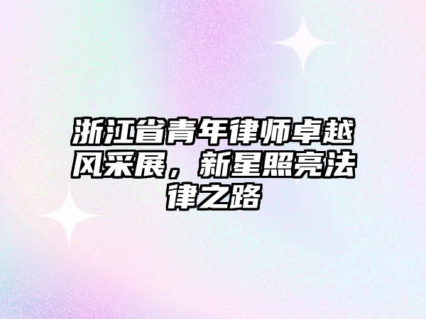 浙江省青年律師卓越風采展，新星照亮法律之路