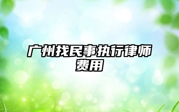 廣州找民事執(zhí)行律師費(fèi)用